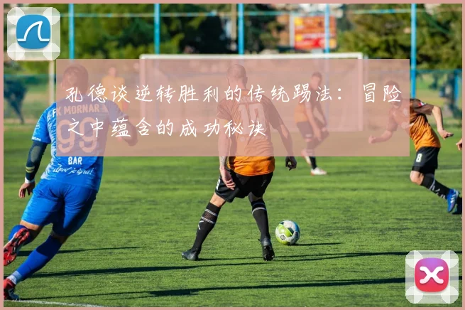 孔德谈逆转胜利的传统踢法：冒险之中蕴含的成功秘诀