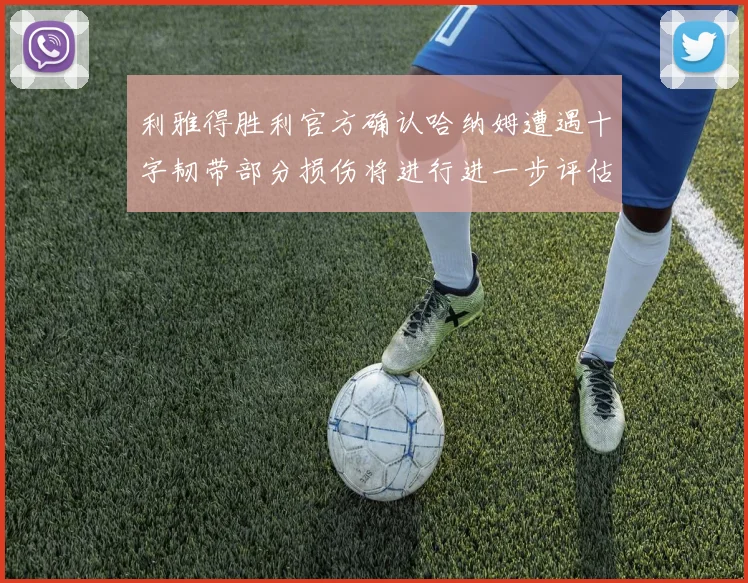 利雅得胜利官方确认哈纳姆遭遇十字韧带部分损伤将进行进一步评估
