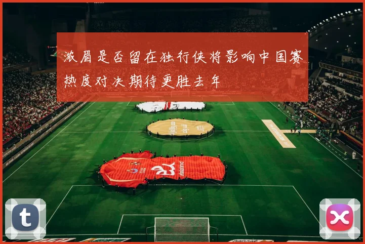 浓眉是否留在独行侠将影响中国赛热度对决期待更胜去年