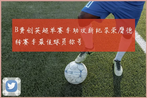 B费创英超单赛季助攻新纪录荣膺德转赛季最佳球员称号