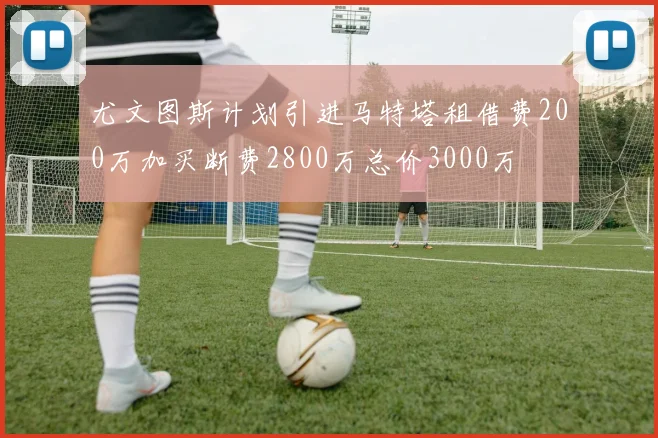 尤文图斯计划引进马特塔租借费200万加买断费2800万总价3000万