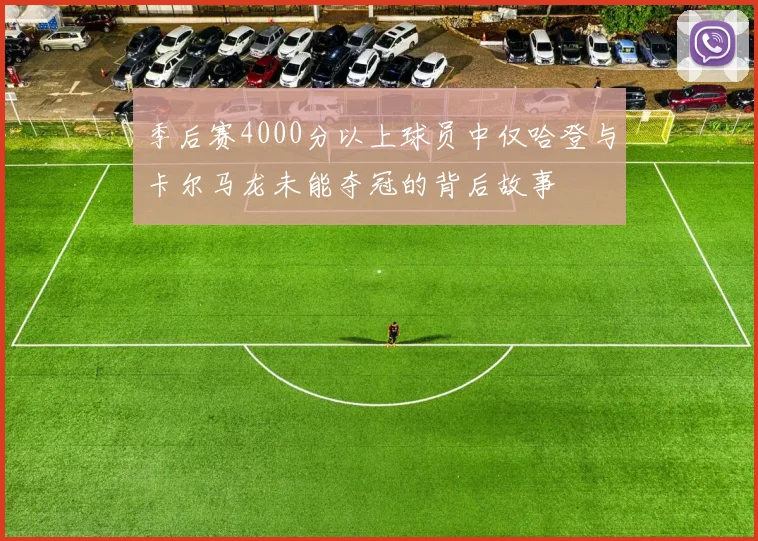 季后赛4000分以上球员中仅哈登与卡尔马龙未能夺冠的背后故事