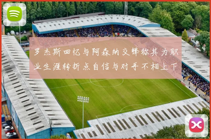 罗杰斯回忆与阿森纳交锋称其为职业生涯转折点自信与对手不相上下