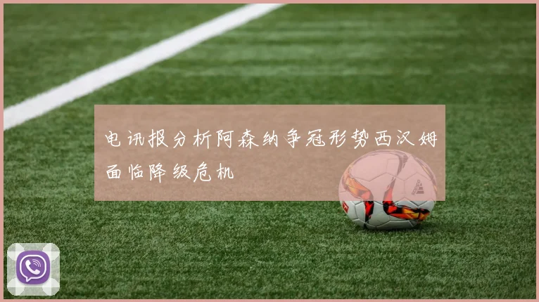 电讯报分析阿森纳争冠形势西汉姆面临降级危机