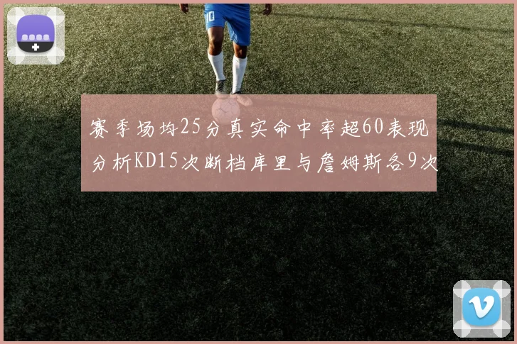 赛季场均25分真实命中率超60表现分析KD15次断档库里与詹姆斯各9次