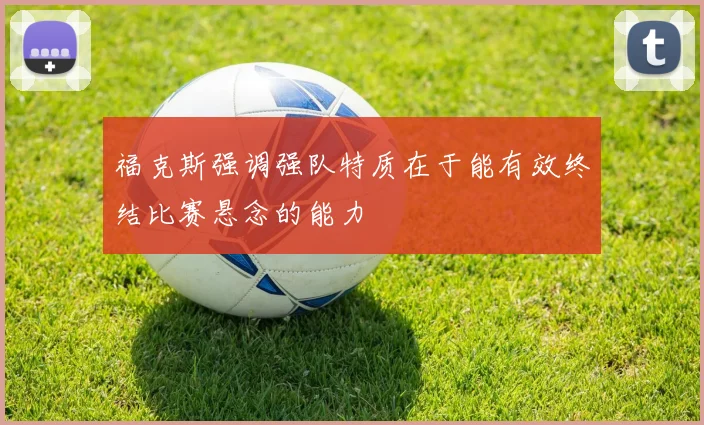 福克斯强调强队特质在于能有效终结比赛悬念的能力