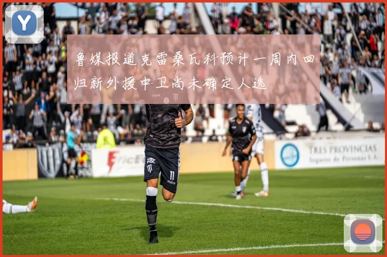 鲁媒报道克雷桑瓦科预计一周内回归新外援中卫尚未确定人选