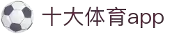 十大体育app_十大体育app排行榜